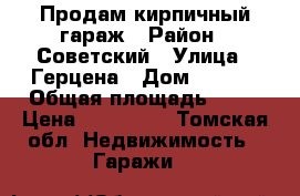 Продам кирпичный гараж › Район ­ Советский › Улица ­ Герцена › Дом ­ 74/3 › Общая площадь ­ 17 › Цена ­ 300 000 - Томская обл. Недвижимость » Гаражи   